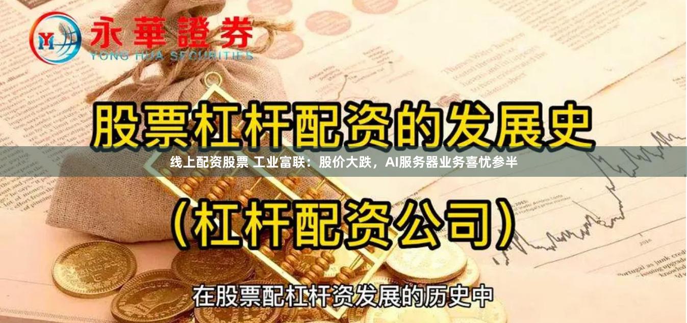 线上配资股票 工业富联：股价大跌，AI服务器业务喜忧参半