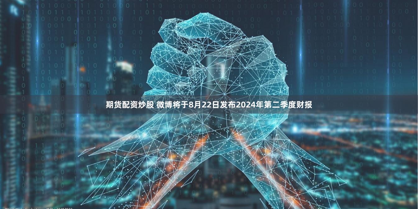 期货配资炒股 微博将于8月22日发布2024年第二季度财报