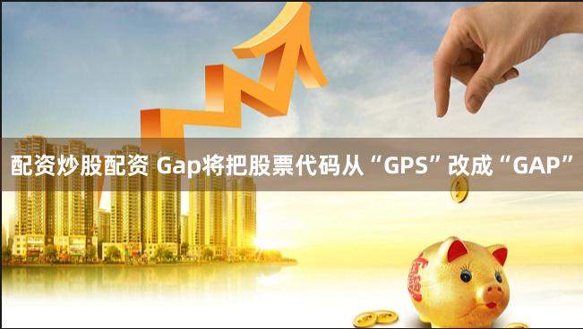 配资炒股配资 Gap将把股票代码从“GPS”改成“GAP”