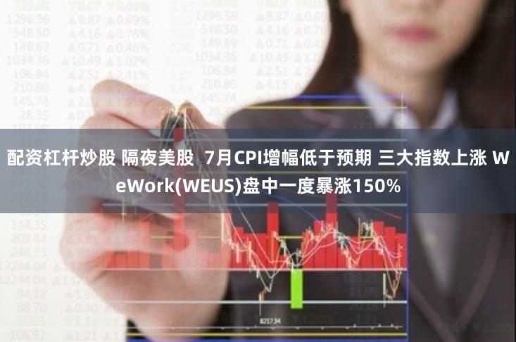 配资杠杆炒股 隔夜美股  7月CPI增幅低于预期 三大指数上涨 WeWork(WEUS)盘中一度暴涨150%