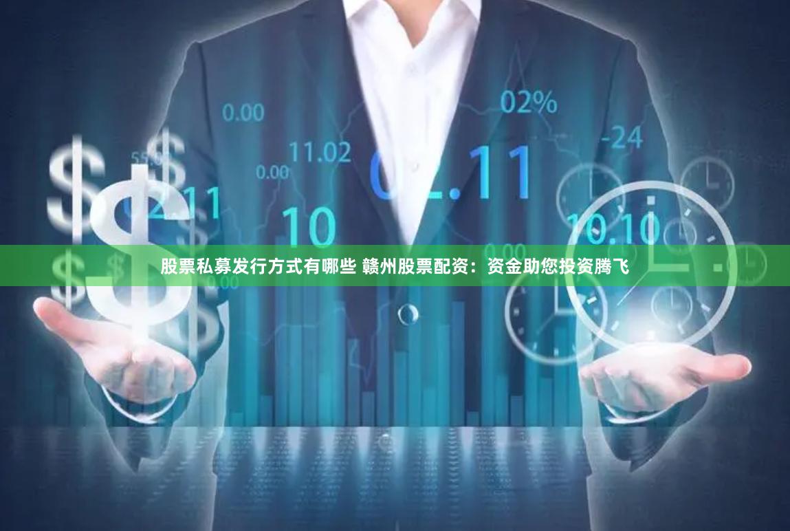 股票私募发行方式有哪些 赣州股票配资：资金助您投资腾飞