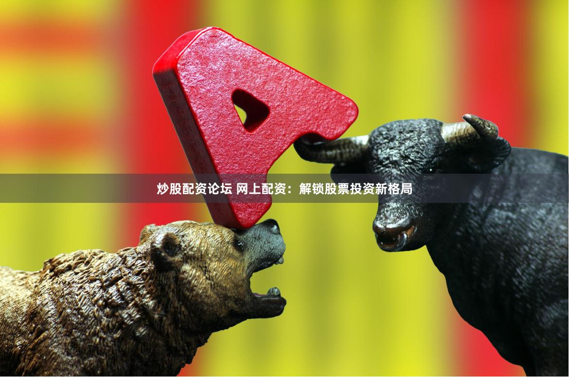 炒股配资论坛 网上配资：解锁股票投资新格局