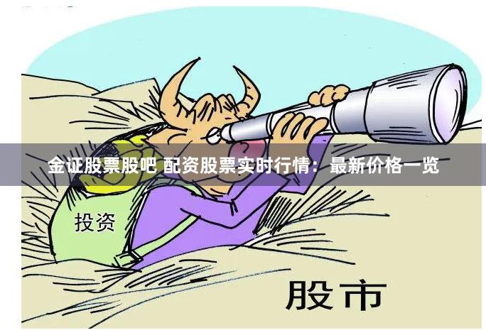 金证股票股吧 配资股票实时行情：最新价格一览