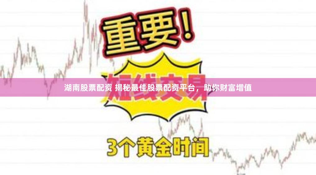 湖南股票配资 揭秘最佳股票配资平台，助你财富增值