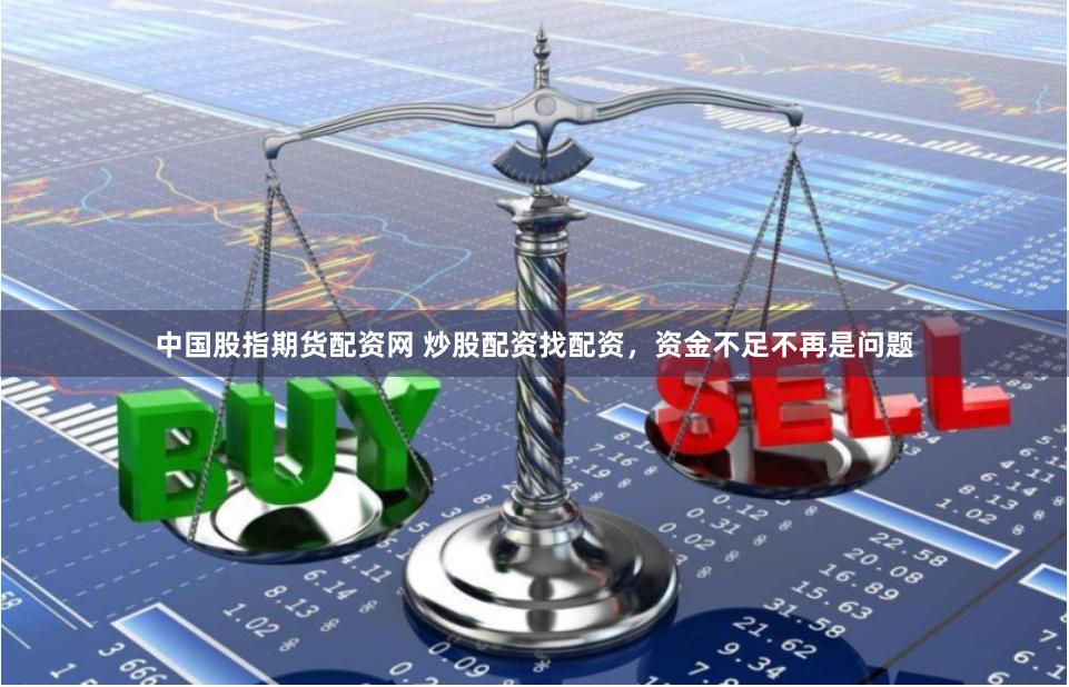 中国股指期货配资网 炒股配资找配资，资金不足不再是问题