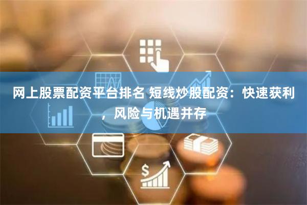 网上股票配资平台排名 短线炒股配资：快速获利，风险与机遇并存