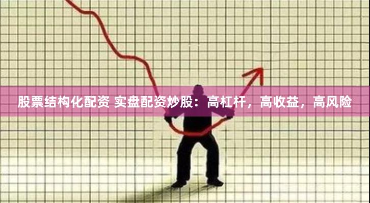 股票结构化配资 实盘配资炒股：高杠杆，高收益，高风险