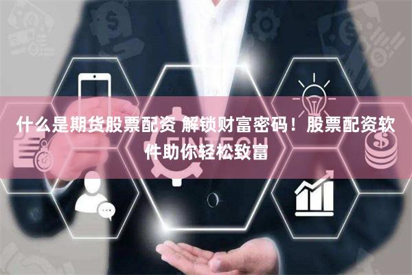 什么是期货股票配资 解锁财富密码！股票配资软件助你轻松致富