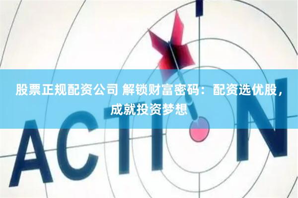 股票正规配资公司 解锁财富密码：配资选优股，成就投资梦想