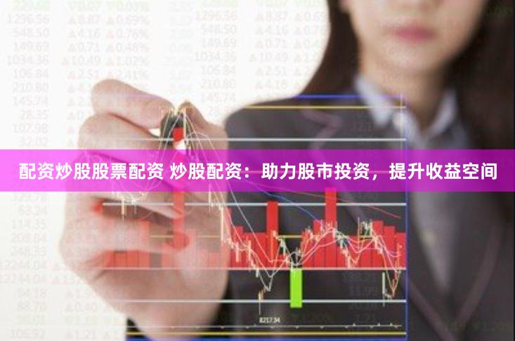 配资炒股股票配资 炒股配资：助力股市投资，提升收益空间