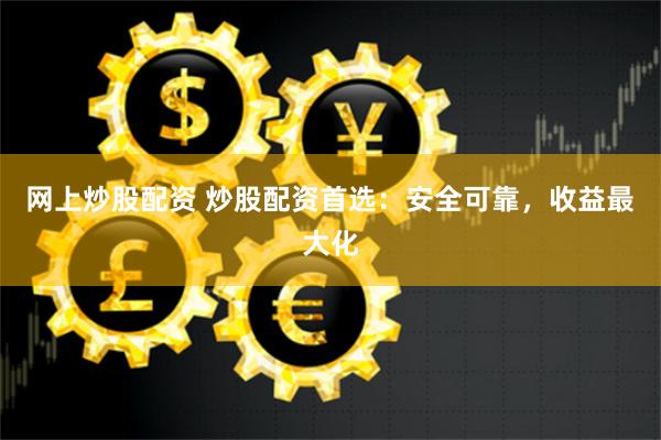 网上炒股配资 炒股配资首选：安全可靠，收益最大化