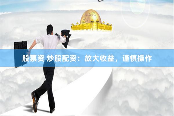 股票资 炒股配资：放大收益，谨慎操作