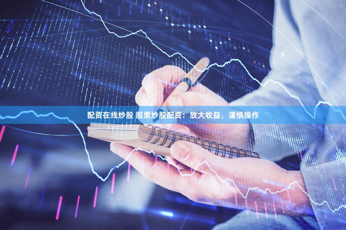 配资在线炒股 股票炒股配资：放大收益，谨慎操作