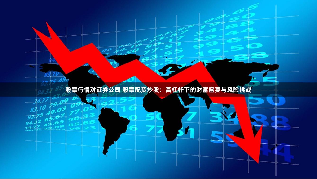 股票行情对证券公司 股票配资炒股：高杠杆下的财富盛宴与风险挑战