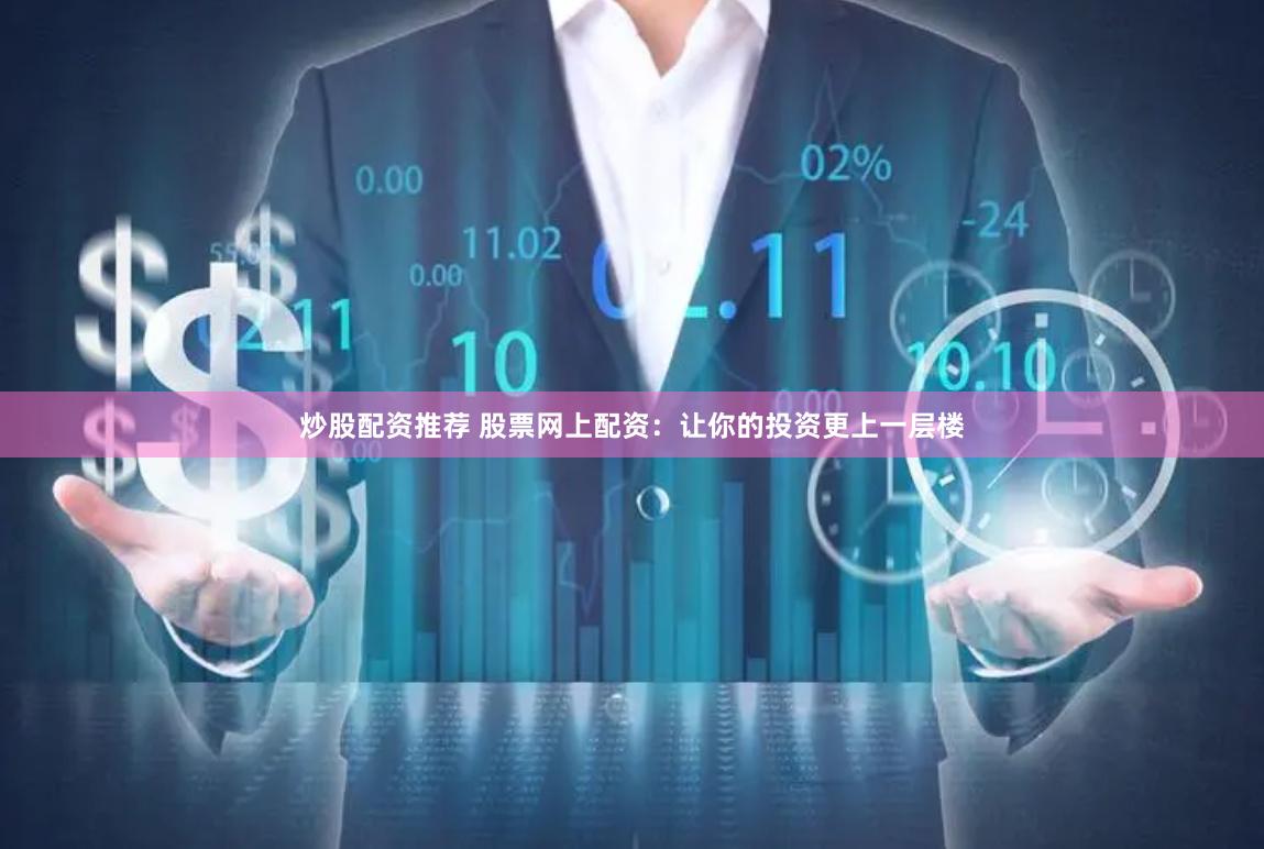 炒股配资推荐 股票网上配资：让你的投资更上一层楼