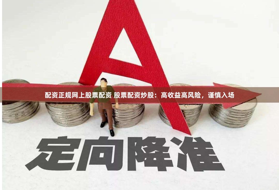 配资正规网上股票配资 股票配资炒股：高收益高风险，谨慎入场