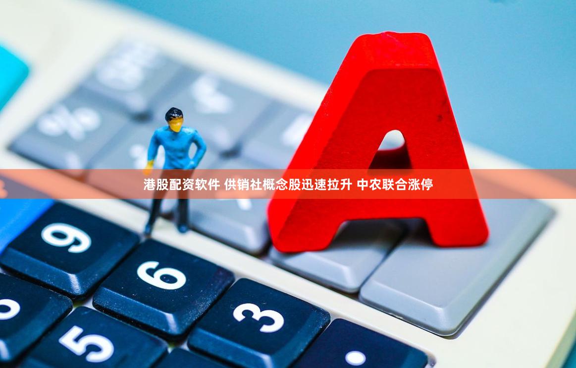 港股配资软件 供销社概念股迅速拉升 中农联合涨停
