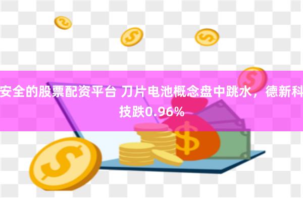 安全的股票配资平台 刀片电池概念盘中跳水，德新科技跌0.96%