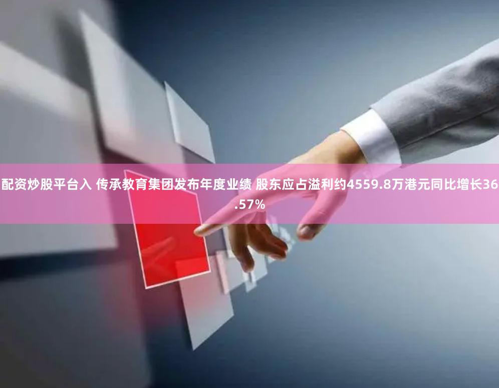 配资炒股平台入 传承教育集团发布年度业绩 股东应占溢利约4559.8万港元同比增长36.57%