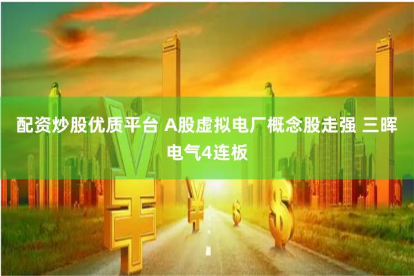 配资炒股优质平台 A股虚拟电厂概念股走强 三晖电气4连板