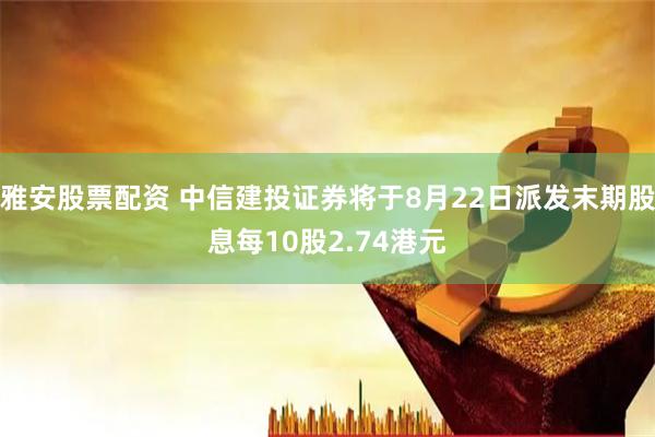 雅安股票配资 中信建投证券将于8月22日派发末期股息每10股2.74港元