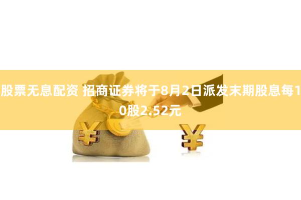股票无息配资 招商证券将于8月2日派发末期股息每10股2.52元