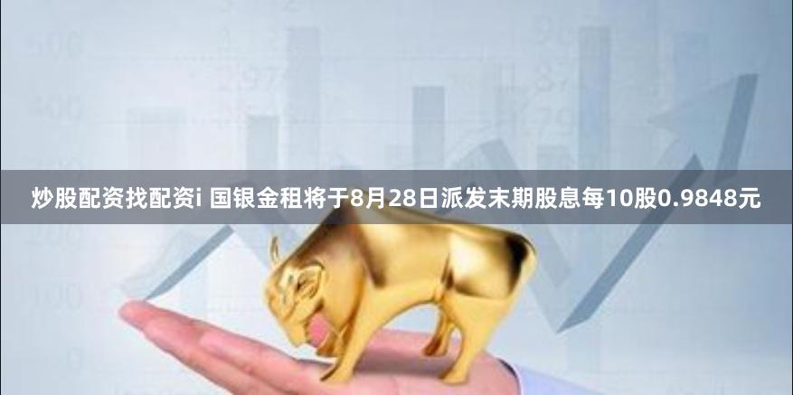 炒股配资找配资i 国银金租将于8月28日派发末期股息每10股0.9848元