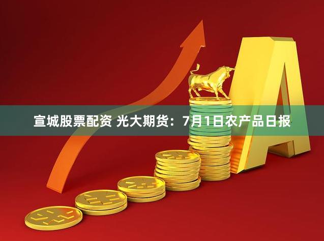 宣城股票配资 光大期货：7月1日农产品日报