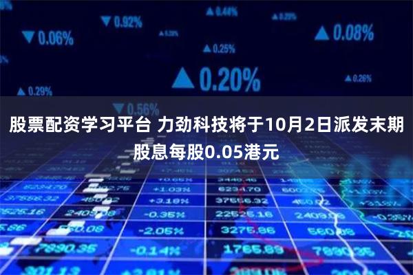 股票配资学习平台 力劲科技将于10月2日派发末期股息每股0.05港元