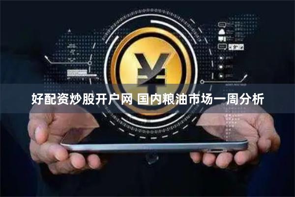 好配资炒股开户网 国内粮油市场一周分析