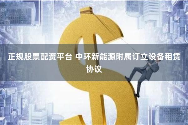正规股票配资平台 中环新能源附属订立设备租赁协议