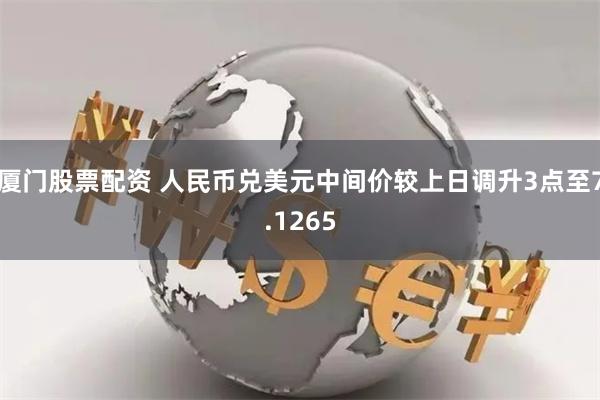 厦门股票配资 人民币兑美元中间价较上日调升3点至7.1265