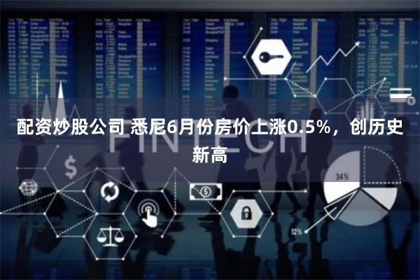 配资炒股公司 悉尼6月份房价上涨0.5%，创历史新高