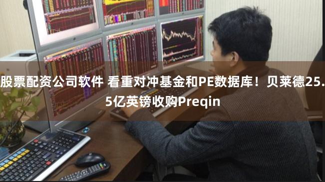 股票配资公司软件 看重对冲基金和PE数据库!贝莱德25.5亿英镑收购Preqin
