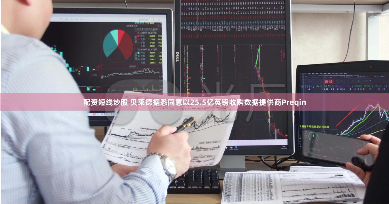 配资短线炒股 贝莱德据悉同意以25.5亿英镑收购数据提供商Preqin