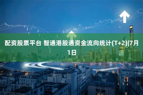 配资股票平台 智通港股通资金流向统计(T+2)|7月1日