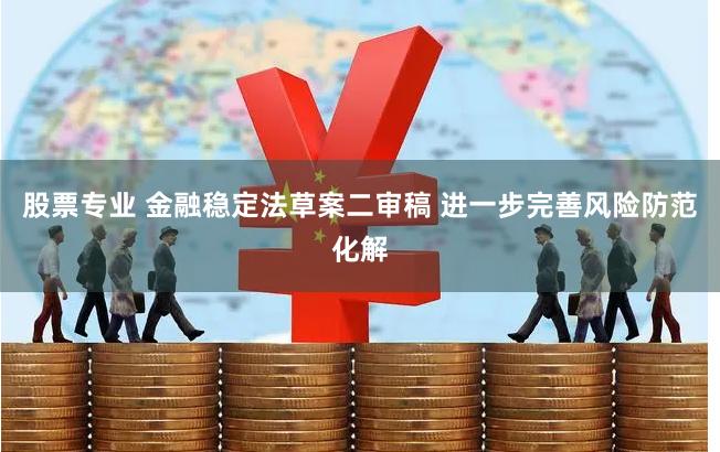 股票专业 金融稳定法草案二审稿 进一步完善风险防范化解