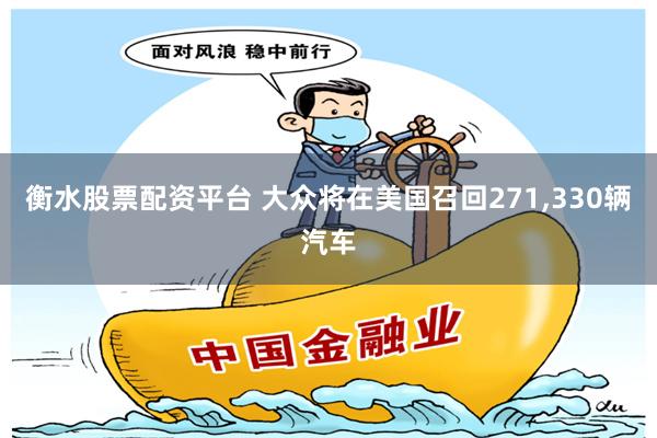 衡水股票配资平台 大众将在美国召回271,330辆汽车