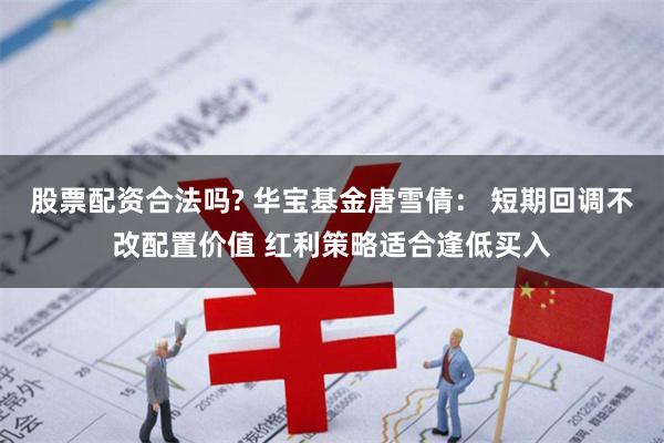 股票配资合法吗? 华宝基金唐雪倩： 短期回调不改配置价值 红利策略适合逢低买入