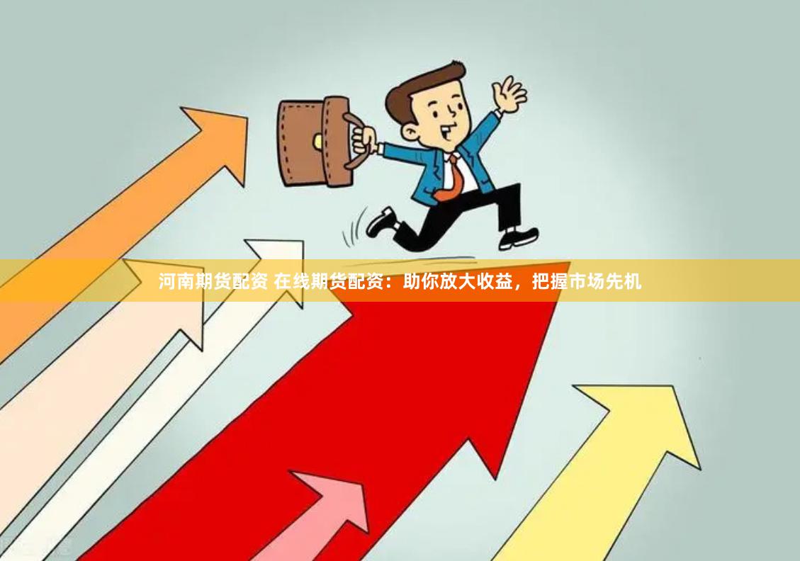 河南期货配资 在线期货配资：助你放大收益，把握市场先机