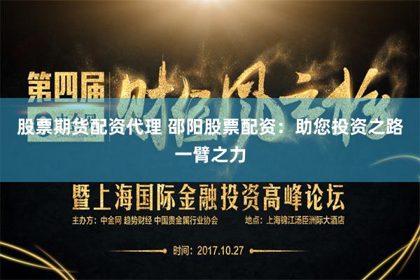 股票期货配资代理 邵阳股票配资：助您投资之路一臂之力