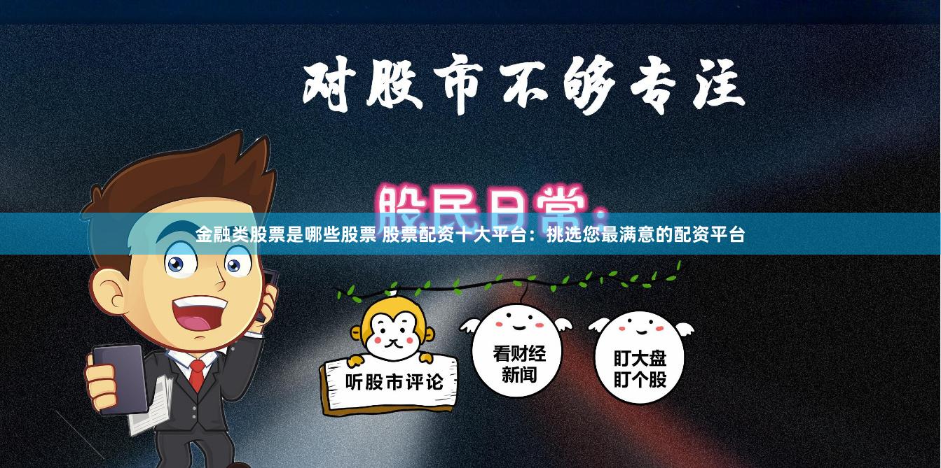 金融类股票是哪些股票 股票配资十大平台：挑选您最满意的配资平台