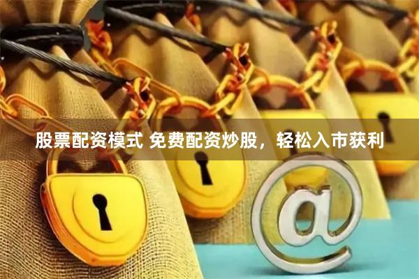 股票配资模式 免费配资炒股，轻松入市获利