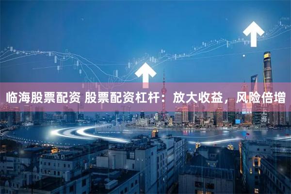 临海股票配资 股票配资杠杆：放大收益，风险倍增