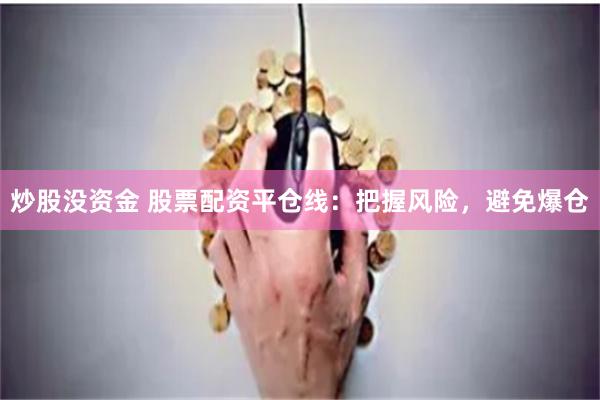 炒股没资金 股票配资平仓线：把握风险，避免爆仓