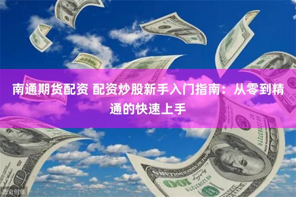 南通期货配资 配资炒股新手入门指南：从零到精通的快速上手