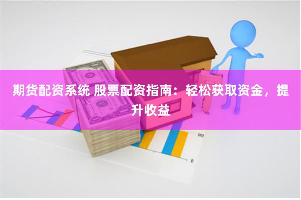期货配资系统 股票配资指南:轻松获取资金,提升收益