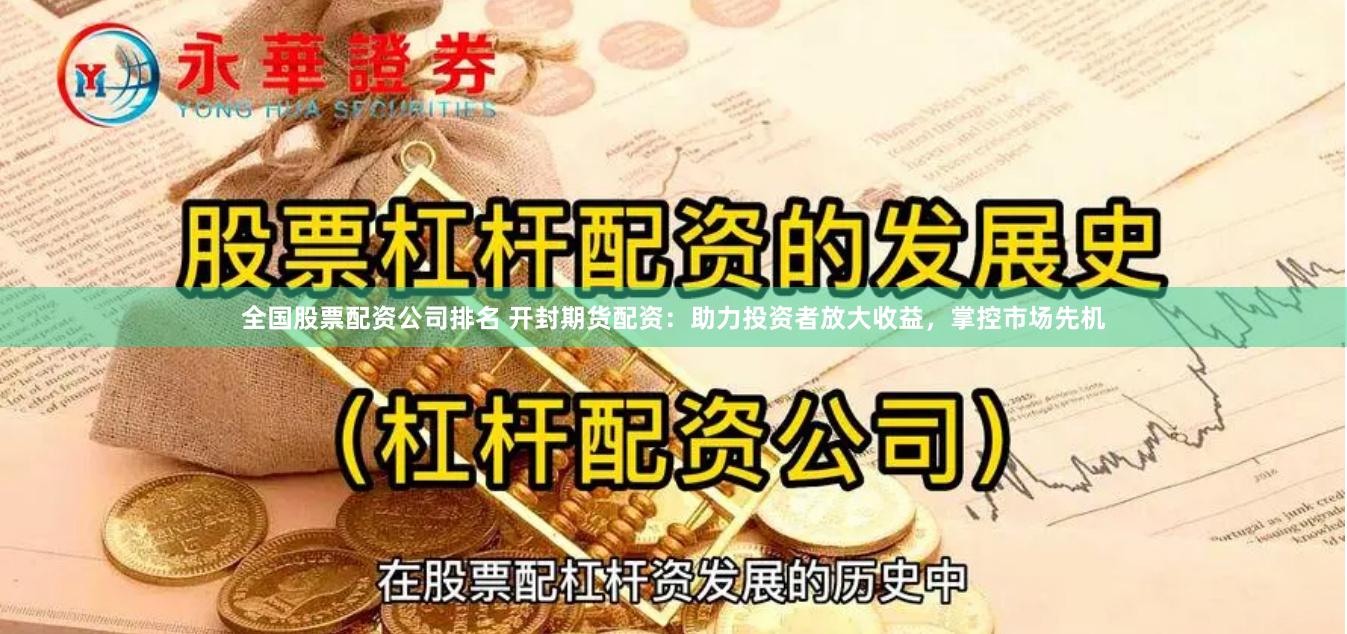 全国股票配资公司排名 开封期货配资：助力投资者放大收益，掌控市场先机