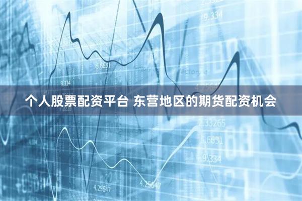 个人股票配资平台 东营地区的期货配资机会