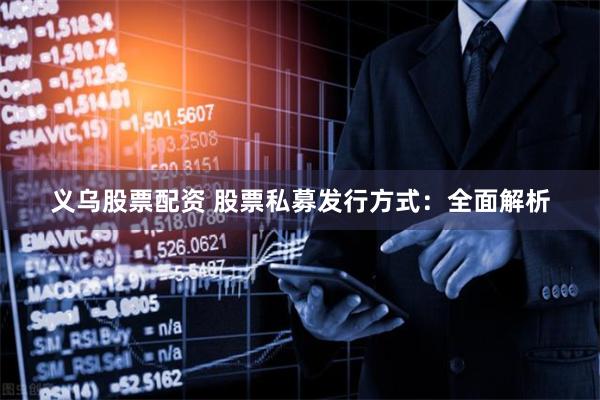 义乌股票配资 股票私募发行方式：全面解析